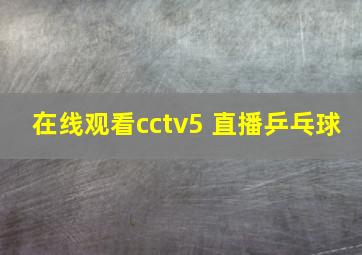 在线观看cctv5 直播乒乓球